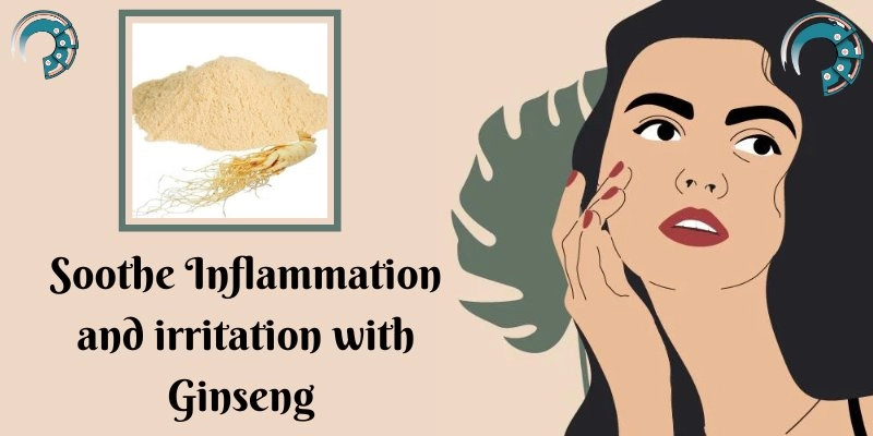 Soothe Inflammation and irritation with Ginseng