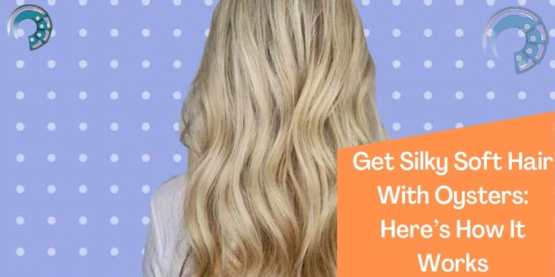 Get Silky Soft Hair With Oysters: Here’s How It Works