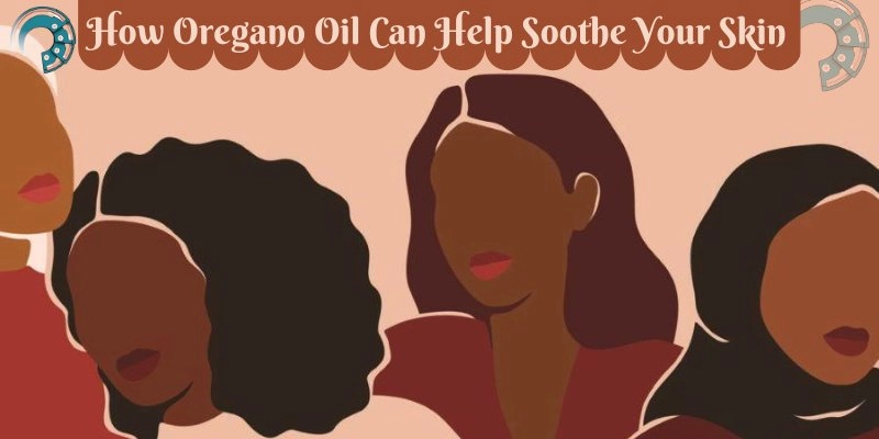 How Oregano Oil Can Help Soothe Your Skin