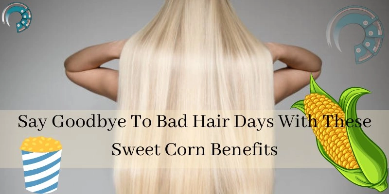 Say Goodbye To Bad Hair Days With These Sweet Corn Benefits