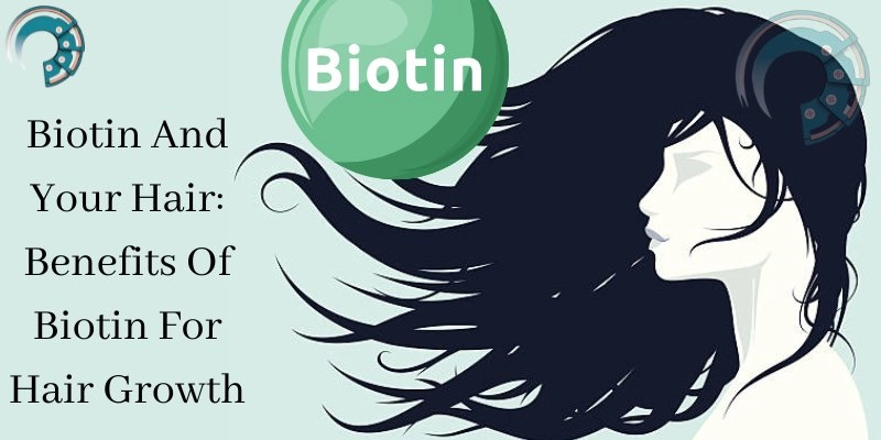 Biotin And Your Hair: Benefits Of Biotin For Hair Growth