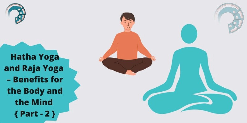 Hatha Yoga and Raja Yoga – Benefits for the Body and the Mind { Part - 2 }