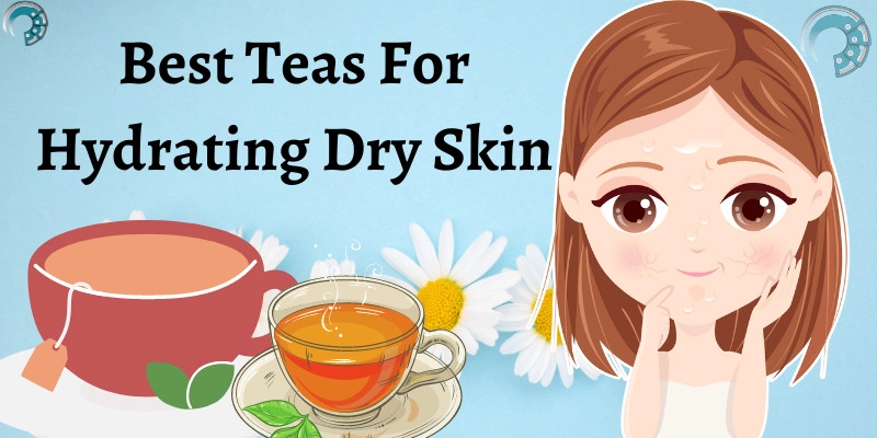 Best Teas For Hydrating Dry Skin