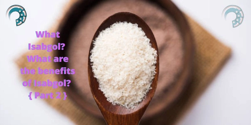 What is Isabgol? What are the benefits of Isabgol? { Part 2 }