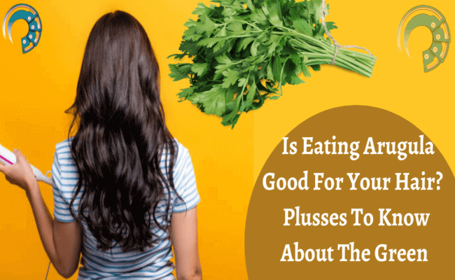 Is Eating Arugula Good For Your Hair? Plusses To Know About The Green